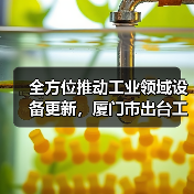 全方位推动工业领域设备更新,厦门市出台工作方案(图1) 全方位推动工业领域设备更新,厦门市出台工作方案(图1)