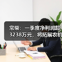 常柴：一季度净利润超3238万元，将拓展农机外其他非农配套领域（图4）