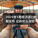 2025年5月经济运行数据发布 总体势头良好（图1）