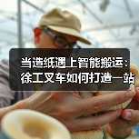 当造纸遇上智能搬运：徐工叉车如何打造一站式解决方案？（图4）