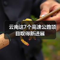 云南这7个高速公路项目取得新进展(图1) 云南这7个高速公路项目取得新进展(图1)