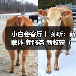 小白会客厅丨 孙昕：新载体 新服务 新收获（图）（图2）