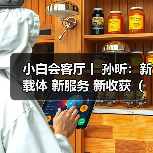小白会客厅丨 孙昕：新载体 新服务 新收获（图）（图1）