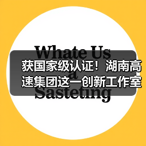 获国家级认证!湖南高速集团这一创新工作室(图)(图1) 获国家级认证!湖南高速集团这一创新工作室(图)(图1)