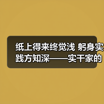 纸上得来终觉浅 躬身实践方知深——实干家的成事之道(图2) 纸上得来终觉浅 躬身实践方知深——实干家的成事之道(图2)