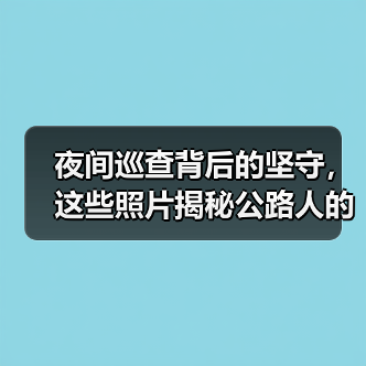 夜间巡查背后的坚守,这些照片揭秘公路人的深夜工作(图1) 夜间巡查背后的坚守,这些照片揭秘公路人的深夜工作(图1)