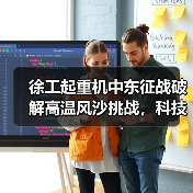 徐工起重机中东征战破解高温风沙挑战,科技实力铸就钢铁支撑(图1) 徐工起重机中东征战破解高温风沙挑战,科技实力铸就钢铁支撑(图1)