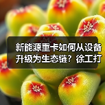 新能源重卡如何从设备升级为生态链？徐工打造零碳物流新范式（图4）