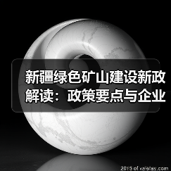 新疆绿色矿山建设新政解读:政策要点与企业应对策略(图1) 新疆绿色矿山建设新政解读:政策要点与企业应对策略(图1)