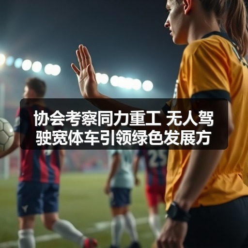 协会考察同力重工 无人驾驶宽体车引领绿色发展方向 协会考察同力重工 无人驾驶宽体车引领绿色发展方向