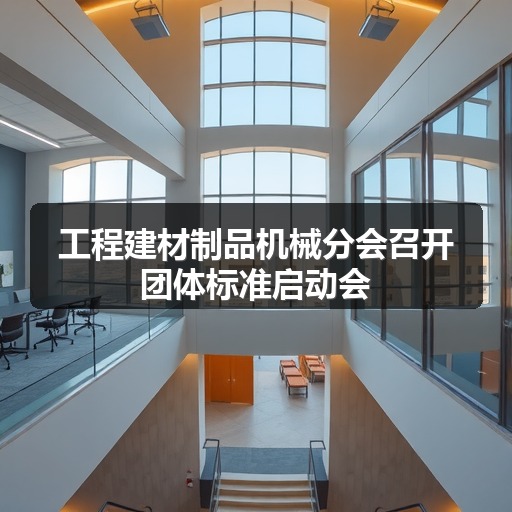 工程建材制品机械分会召开团体标准启动会 工程建材制品机械分会召开团体标准启动会