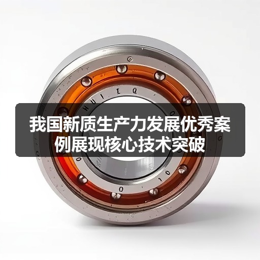 我国新质生产力发展优秀案例展现核心技术突破