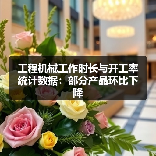 工程机械工作时长与开工率统计数据:部分产品环比下降 工程机械工作时长与开工率统计数据:部分产品环比下降