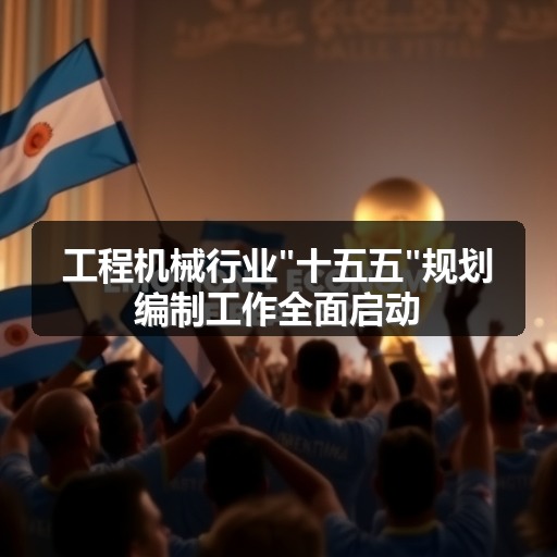 工程机械行业"十五五"规划编制工作全面启动 工程机械行业"十五五"规划编制工作全面启动