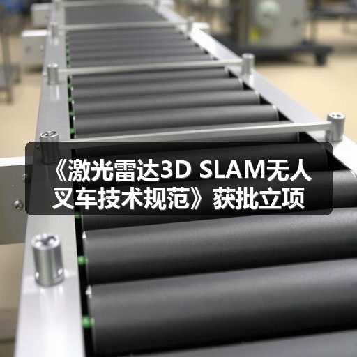 《激光雷达3D SLAM无人叉车技术规范》获批立项_玄熵吉诚机械设备网 《激光雷达3D SLAM无人叉车技术规范》获批立项_玄熵吉诚机械设备网