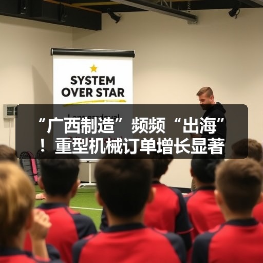 “广西制造”频频“出海”!重型机械订单增长显著_玄熵吉诚机械设备网 “广西制造”频频“出海”!重型机械订单增长显著_玄熵吉诚机械设备网